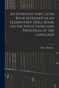portada An Introductory Latin Book Intended as an Elementary Drill-book, on the Inflections and Principles of the Language (en Inglés)