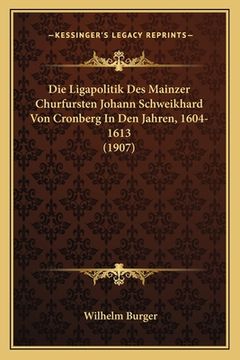 portada Die Ligapolitik Des Mainzer Churfursten Johann Schweikhard Von Cronberg In Den Jahren, 1604-1613 (1907) (en Alemán)