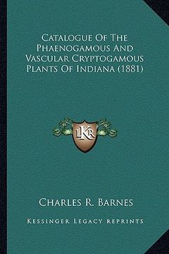 portada catalogue of the phaenogamous and vascular cryptogamous plancatalogue of the phaenogamous and vascular cryptogamous plants of indiana (1881) ts of ind (en Inglés)