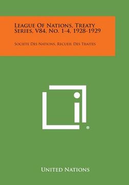 portada League of Nations, Treaty Series, V84, No. 1-4, 1928-1929: Societe Des Nations, Recueil Des Traites (en Inglés)