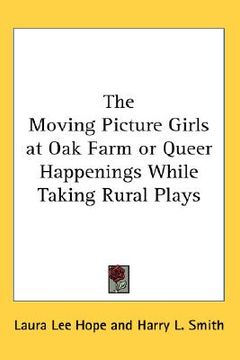 portada the moving picture girls at oak farm or queer happenings while taking rural plays (en Inglés)