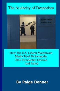 portada The Audacity of Despotism: Mainstream Media's Attempt to Swing The 2016 Election: How The U.S. Liberal Mainstream Media Tried to Swing The 2016 P (in English)