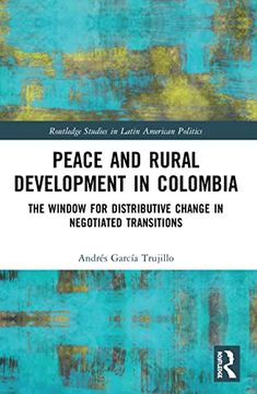 portada Peace and Rural Development in Colombia: The Window for Distributive Change in Negotiated Transitions (Routledge Studies in Latin American Politics) (en Inglés)