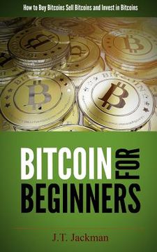 portada Bitcoin for Beginners: How to Buy Bitcoins, Sell Bitcoins, and Invest in Bitcoins (en Inglés)