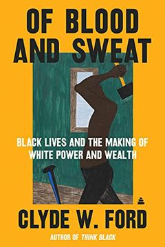 portada Of Blood and Sweat: Black Lives and the Making of White Power and Wealth (en Inglés)