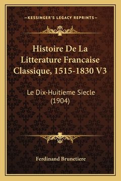 portada Histoire De La Litterature Francaise Classique, 1515-1830 V3: Le Dix-Huitieme Siecle (1904) (en Francés)