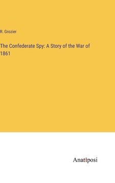 portada The Confederate Spy: A Story of the War of 1861 (en Inglés)