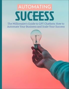 portada The Millionaire's Guide to GPT Chatbots: How to Automate Your Business and Scale Your Success (en Inglés)
