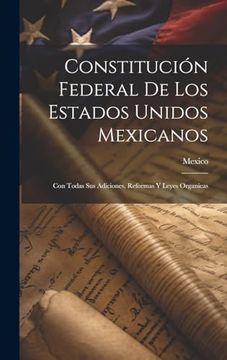 portada Constitución Federal de los Estados Unidos Mexicanos: Con Todas sus Adiciones, Reformas y Leyes Organicas