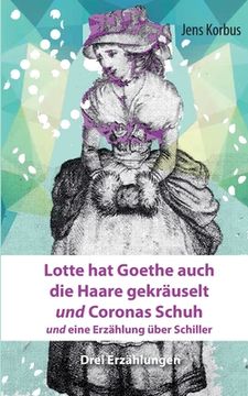 portada Lotte hat Goethe auch die Haare gekräuselt und Coronas Schuh: und eine Erzählung über Schiller (en Alemán)