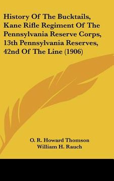 portada history of the bucktails, kane rifle regiment of the pennsylvania reserve corps, 13th pennsylvania reserves, 42nd of the line (1906) (en Inglés)