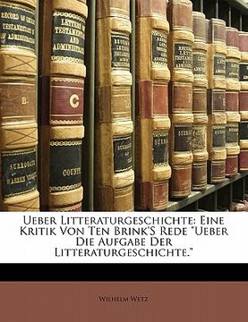 portada Ueber Litteraturgeschichte: Eine Kritik Von Ten Brink's Rede Ueber Die Aufgabe Der Litteraturgeschichte. (in German)
