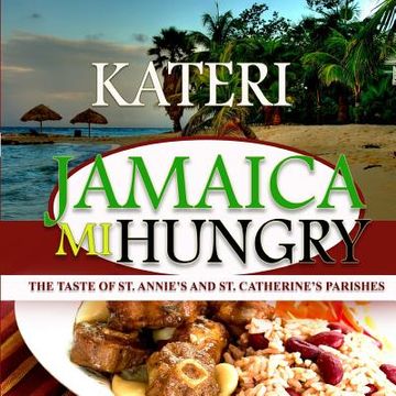 portada Jamaica Mi Hungry: The Taste of St. Anne's and St. Catherine's Parishes (en Inglés)