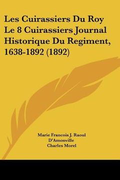 portada Les Cuirassiers Du Roy Le 8 Cuirassiers Journal Historique Du Regiment, 1638-1892 (1892) (in French)