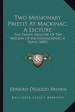 portada two missionary priests at mackinac, a lecture: the parish register of the mission of michilimackinac, a paper (1889) (en Inglés)