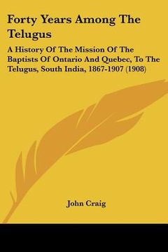 portada forty years among the telugus: a history of the mission of the baptists of ontario and quebec, to the telugus, south india, 1867-1907 (1908) (in English)