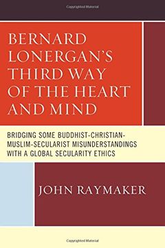 portada Bernard Lonergan s Third way of the Heart and Mind: Bridging Some Buddhist-Christian-Muslim-Secularist Misunderstandings With a Global Secularity Ethi (en Inglés)