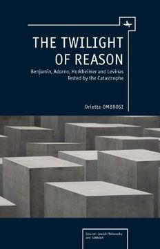 portada The Twilight of Reason: Benjamin, Adorno, Horkheimer and Levinas Tested by the Catastrophe (Emunot: Jewish Philosophy and Kabbalah) 