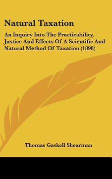 portada natural taxation: an inquiry into the practicability, justice and effects of a scientific and natural method of taxation (1898)