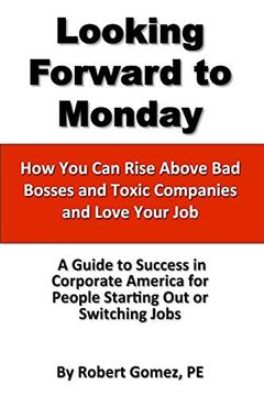 portada Looking Forward to Monday- how you can Rise Above bad Bosses and Toxic Companies and Love Your job (in English)