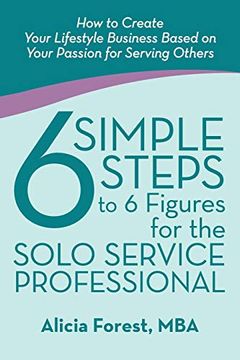 portada 6 Simple Steps to 6 Figures for the Solo Service Professional: How to Create Your Lifestyle Business Based on Your Passion for Serving Others (in English)