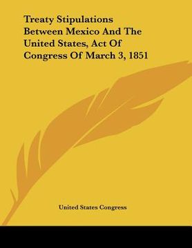 portada treaty stipulations between mexico and the united states, act of congress of march 3, 1851