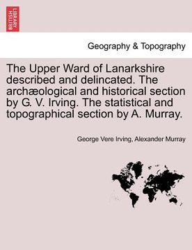 portada the upper ward of lanarkshire described and delincated. the archaeological and historical section by g. v. irving. the statistical and topographical s (en Inglés)