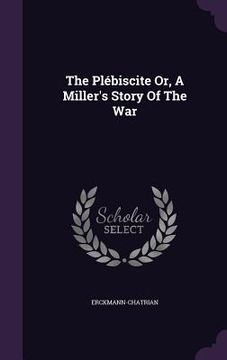 portada The Plébiscite Or, A Miller's Story Of The War
