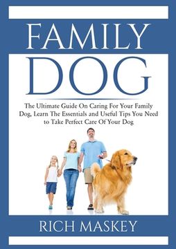 portada Family Dog: The Ultimate Guide On Caring For Your Family Dog, Learn The Essentials and Useful Tips You Need to Take Perfect Care O (en Inglés)