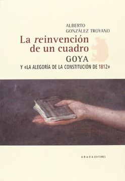 portada La Reinvención de un Cuadro: Goya Y"La Alegoría de la Constitución de 1812" (Lecturas de Historia del Arte) (in Spanish)