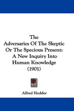 portada the adversaries of the skeptic or the specious present: a new inquiry into human knowledge (1901) (in English)