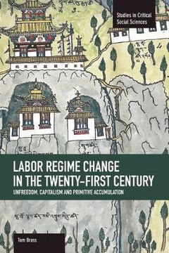 portada Labor Régime Change in the Twenty-First Century: Unfreedom, Capitalism and Primitive Accumulation (en Inglés)