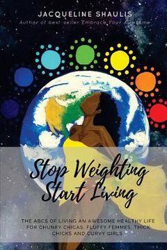 portada Stop Weighting, Start Living: The ABCs of Living an Awesome, Holy, Healthy Life for Chunky Chicas, Fluffy Femmes, Thick Chicks and Curvy Girls (en Inglés)