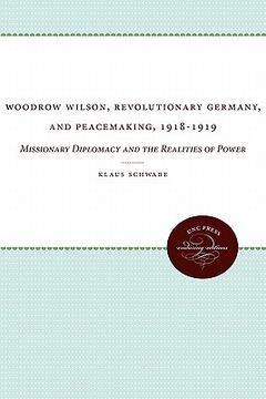 portada woodrow wilson, revolutionary germany, and peacemaking, 1918-1919: missionary diplomacy and the realities of power (en Inglés)