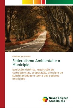 portada Federalismo Ambiental e o Município: Evolução Histórica, Repartição de Competências, Cooperação, Princípio de Subsidiariedade e Teoria dos Poderes Implícitos (en Portugués)