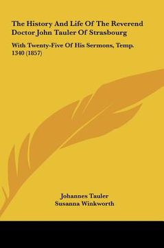 portada the history and life of the reverend doctor john tauler of strasbourg: with twenty-five of his sermons, temp. 1340 (1857) (en Inglés)