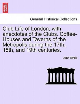 portada club life of london; with anecdotes of the clubs. coffee-houses and taverns of the metropolis during the 17th, 18th, and 19th centuries. (en Inglés)