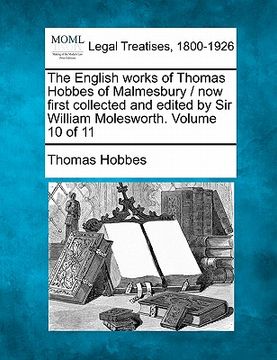 portada the english works of thomas hobbes of malmesbury / now first collected and edited by sir william molesworth. volume 10 of 11 (en Inglés)