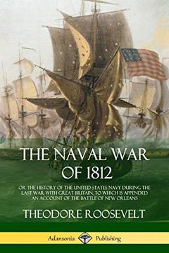 portada The Naval war of 1812: Or the History of the United States Navy During the Last war With Great Britain, to Which is Appended an Account of the Battle of new Orleans (en Inglés)