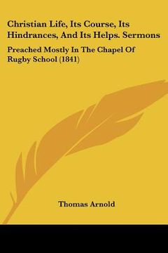 portada christian life, its course, its hindrances, and its helps. sermons: preached mostly in the chapel of rugby school (1841)