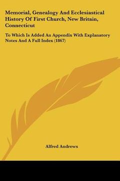 portada memorial, genealogy and ecclesiastical history of first church, new britain, connecticut: to which is added an appendix with explanatory notes and a f