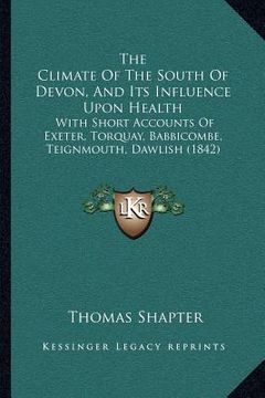 portada the climate of the south of devon, and its influence upon health: with short accounts of exeter, torquay, babbicombe, teignmouth, dawlish (1842)