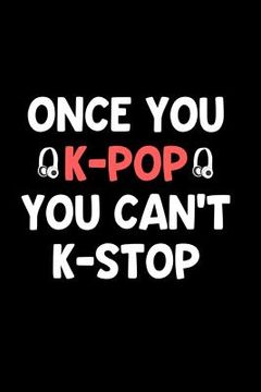 portada Once You K-Pop You Can't K-Stop: Perfect Gift Idea for the K-Pop Music Fan! Buy Yours Today! (en Inglés)