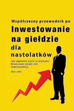 portada Przewodnik po Inwestowaniu na Gieldzie dla Nastolatków: Jak Zapewnic Życie w Wolności Finansowej Dzięki Sile Inwestowania (en Polish)