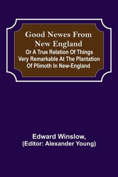 portada Good Newes from New England; Or a true relation of things very remarkable at the plantation of Plimoth in New-England (en Inglés)