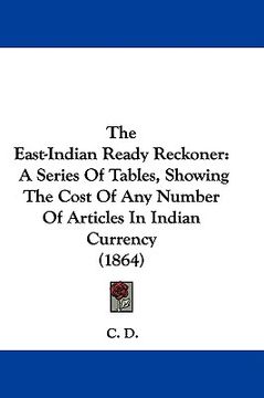portada the east-indian ready reckoner: a series of tables, showing the cost of any number of articles in indian currency (1864) (en Inglés)
