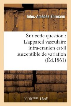 portada Sur cette question: L'appareil vasculaire intra-cranien est-il susceptible de variation (Sciences) (French Edition)
