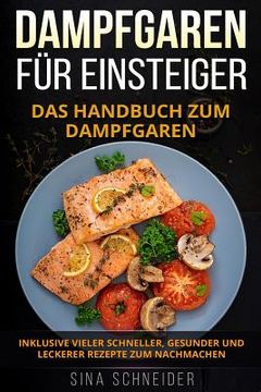 portada Dampfgaren für Einsteiger: Das Handbuch zum Dampfgaren. Inklusive vieler schneller, gesunder und leckerer Rezepte zum Nachmachen.