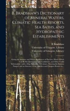 portada B. Bradshaw's Dictionary of Mineral Waters, Climatic Health Resorts, Sea Baths, and Hydropathic Establishments [electronic Resource]: Giving the Summe (in English)