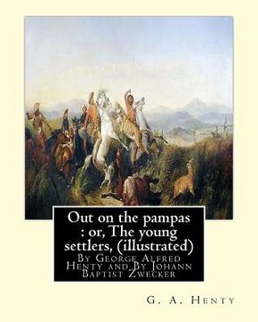 portada Out on the pampas: or, The young settlers, By G. A. Henty (illustrated): By Johann Baptist Zwecker (1814-1876) was a German artist who il